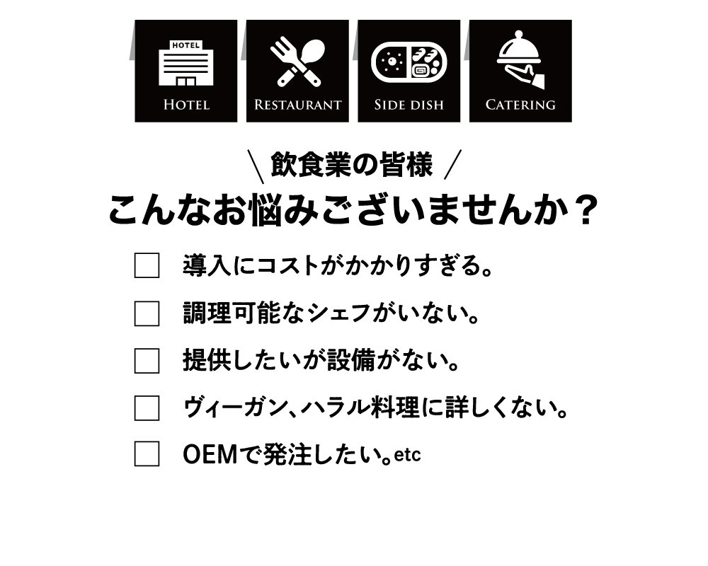 【飲食業の皆様】こんなお悩みございませんか？□導入にコストがかかりすぎる。□調理可能なシェフがいない。□提供したいが設備がない。□ヴィーガン、ハラル料理に詳しくない。□OEMで発注したい。etc